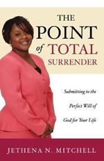 The Point Of Total Surrender: Submitting to the Perfect Will of God for Your Life