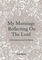 My Mornings Reflecting On The Lord - A Devotion Journal For Women