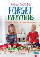 How Not to Forget Everything. A Weekly Planner for those with Toddlers