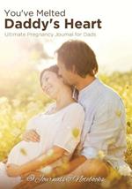 You've Melted Daddy's Heart: Ultimate Pregnancy Journal for Dads