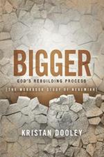 Bigger: God's Rebuilding Process: The Workbook Study of Nehemiah