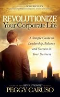 Revolutionize Your Corporate Life: A Simple Guide to Leadership, Balance, and Success in Your Business