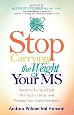 Stop Carrying the Weight of Your MS: The Art of Losing Weight, Healing Your Body, and Soothing Your Multiple Sclerosis