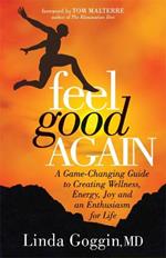 Feel Good Again: A Game-Changing Guide to Creating Wellness, Energy, Joy and an  Enthusiasm for Life