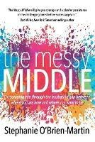 The Messy Middle: Encouraging You Through the Frustrating Gap Between Where You Are Now and Where You Want to Be