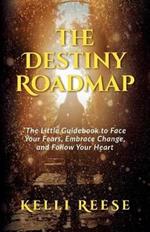 The Destiny Roadmap: The Little Guidebook to Face Your Fears, Embrace Change, and Follow Your Heart