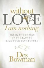 Without Love I am Nothing: Break the Chains of the Past to Live Your Best Future