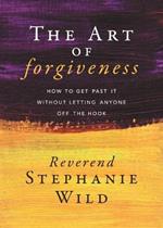 The Art of Forgiveness: How to Get Past It Without Letting Anyone Off the Hook