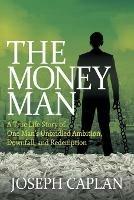 The Money Man: A True Life Story of One Man's Unbridled Ambition, Downfall, and Redemption