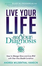 Live Your Life, Not Your Diagnosis: How to Manage Stress and Live Well with Your New Health Condition