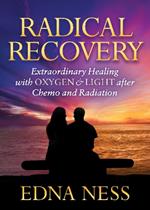 Radical Recovery: Extraordinary Healing with Oxygen & Light after Chemo and Radiation