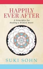 Happily Ever After: 8 Principles from Ancient Esoteric Traditions and Neuroscience to Healing a Broken Heart