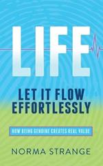 LIFE -Let It Flow Effortlessly: How Being Genuine Creates Real Value