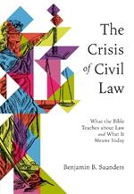 The Crisis of Civil Law: What the Bible Teaches about Law and What It Means Today