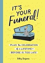 It's Your Funeral: Plan the Celebration of a Lifetime--Before It's Too Late