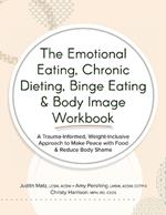 The Emotional Eating, Chronic Dieting, Binge Eating & Body Image Workbook: A Trauma-Informed, Weight-Inclusive Approach to Make Peace with Food & Reduce Body Shame