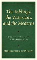 The Inklings, the Victorians, and the Moderns: Reconciling Tradition in the Modern Age