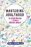 Mastering Adulthood: Go Beyond Adulting to Become an Emotional Grown-Up