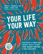 Your Life, Your Way: Acceptance and Commitment Therapy Skills to Help Teens Manage Emotions and Build Resilience