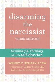 Disarming the Narcissist, Third Edition: Surviving and Thriving with the Self-Absorbed