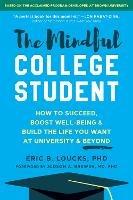 The Mindful College Student: Essential Skills to Help You Succeed, Boost Well-Being, and Build the Life You Want