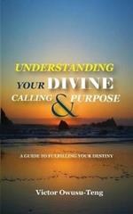 Understanding Your Divine Calling And Purpose: A Guide to Fulfilling Your Destiny