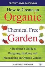 How to Create an Organic Chemical Free Garden: A beginner's guide to designing, building & maintaining an organic garden