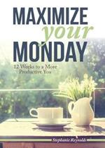 Maximize Your Monday: 12 Weeks to a More Productive You