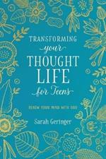 Transforming Your Thought Life for Teens: Renew Your Mind with God