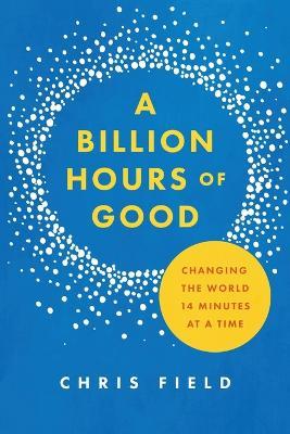 A Billion Hours of Good: Changing the World 14 Minutes at a Time - Chris Field - cover