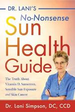 Dr. Lani's No-Nonsense SUN Health Guide: The Truth about Vitamin D, Sunscreen, Sensible Sun Exposure and Skin Cancer