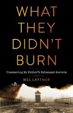 What They Didn't Burn: Uncovering My Father's Holocaust Secrets