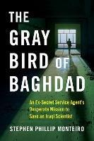 The Gray Bird of Baghdad: An Ex-Secret Service Agent's Desperate Mission to Save an Iraqi Scientist