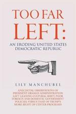 Too Far Left: An Eroding United States Democratic Republic: Anecdotal Observations of President Obama's Administration Left Leaning Cultural Shift, Poor Foreign and Domestic Government Policies; Versus That of Trump's More Right of Center Programs