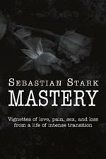 Mastery: Vignettes of Love, Pain, Sex, and Loss from a Life of Intense Transition