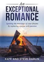 An Exceptional Romance: Igniting the marriage of your dreams by replacing routine with passion