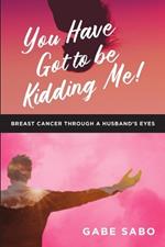 You Have Got to Be Kidding Me!: Breast Cancer Through a Husband's Eyes