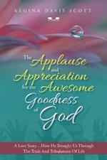 The Applause and Appreciation for the Awesome Goodness of God: A Love Story ... How He Brought Us Through the Trials and Tribulations of Life