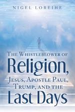 The Whistleblower of Religion, Jesus, Apostle Paul, Trump, and the Last Days