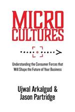 Microcultures: Understanding the Consumer Forces That Will Shape the Future of Your Business