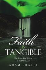 Faith Is Tangible: The Seven Key System to Hebrews 11:1