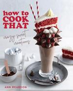 How to Cook That: Crazy Sweet Creations (The Ann Reardon Cookbook)
