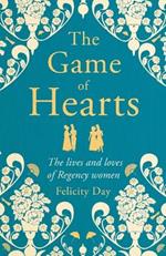 The Game of Hearts: True Stories of Regency Romance (True Stories from the Georgian Era, Scandal Stories, Confessions of a High Society Lady)