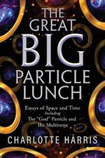 The Great BIG Particle Lunch: Essays of Space and Time Including: The 