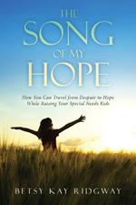 The Song of My Hope: How You Can Travel From Despair to Hope While Raising Your Special Needs Kids