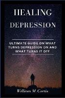 Healing Depression: Ultimate Guide On What Turns Depression On And What Turns It Off