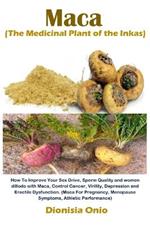 Maca (The Medicinal Plant of the Inkas): How To Improve Your Sex Drive, Sperm Quality and women dillodo with Maca, Control Cancer, Virility, Depression and Erectile Dysfunction. (Maca For Pregnancy, Menopause Symptoms, Athletic Performance)