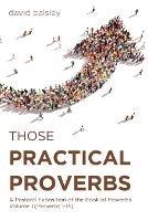 Those Practical Proverbs: A Pastoral Exposition of the Book of Proverbs Volume 1 (Proverbs 1-15)