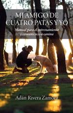 Mi amigo de cuatro patas y yo: Manual para el entrenamiento y comunicacion canina