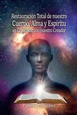 Restauracion Total de nuestro Cuerpo, Alma y Espiritu en Comunion con nuestro Creador